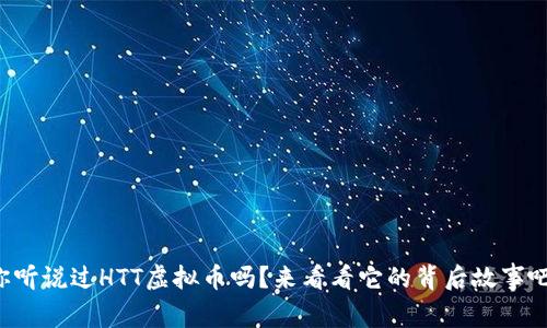 你听说过HTT虚拟币吗？来看看它的背后故事吧！