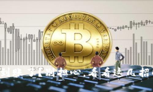 TP钱包提币不到账了？别担心，看看这几招解决你的烦恼！