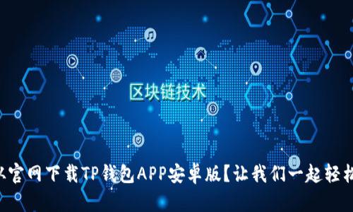 怎么从官网下载TP钱包APP安卓版？让我们一起轻松搞定！