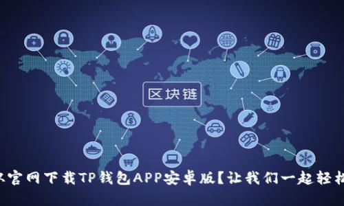 怎么从官网下载TP钱包APP安卓版？让我们一起轻松搞定！