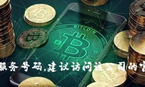 抱歉，我无法提供特定公司的客服电话。如果您需要TP币圈的客户服务号码，建议访问该公司的官方网站或相关社交媒体平台，通常可以找到您所需要的联系信息。