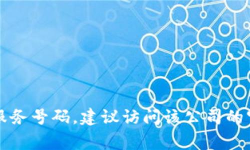 抱歉，我无法提供特定公司的客服电话。如果您需要TP币圈的客户服务号码，建议访问该公司的官方网站或相关社交媒体平台，通常可以找到您所需要的联系信息。