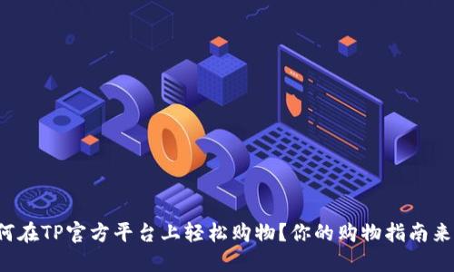如何在TP官方平台上轻松购物？你的购物指南来了！