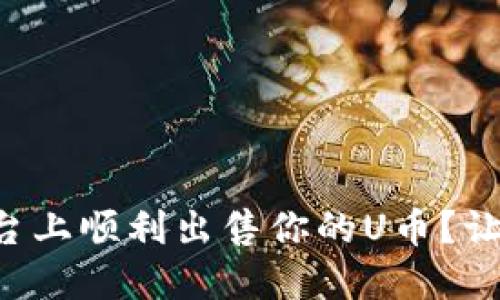 如何在TP平台上顺利出售你的U币？让我们聊聊吧！
