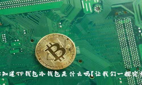 你知道TP钱包冷钱包是什么吗？让我们一探究竟！