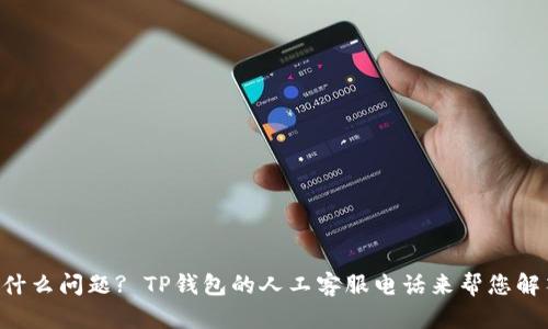 “有什么问题? TP钱包的人工客服电话来帮您解答！”