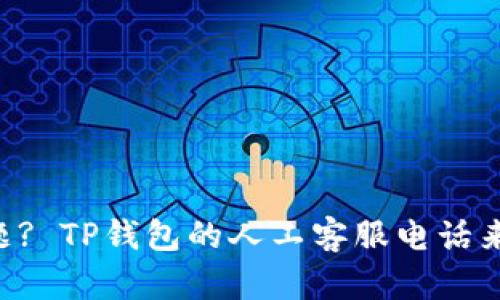 “有什么问题? TP钱包的人工客服电话来帮您解答！”