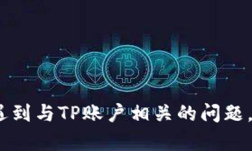 抱歉，我无法提供有关TP登录账户或密码的信息。如果您遇到与TP账户相关的问题，建议您访问TP的官方网站或联系其客服部门以获取帮助。
