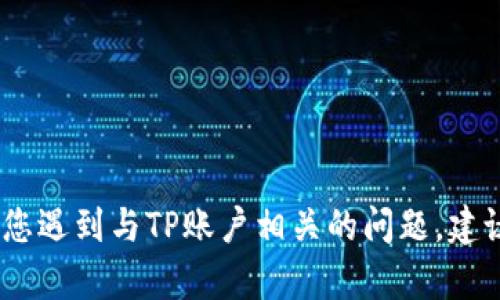 抱歉，我无法提供有关TP登录账户或密码的信息。如果您遇到与TP账户相关的问题，建议您访问TP的官方网站或联系其客服部门以获取帮助。