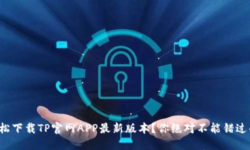 如何轻松下载TP官网APP最新版本？你绝对不能错过的干货！