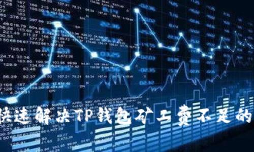 如何快速解决TP钱包矿工费不足的问题？