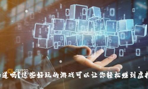 “你知道吗？这些好玩的游戏可以让你轻松赚到虚拟币！”