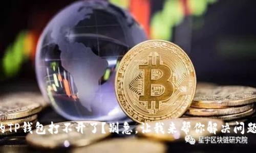你的TP钱包打不开了？别急，让我来帮你解决问题吧！