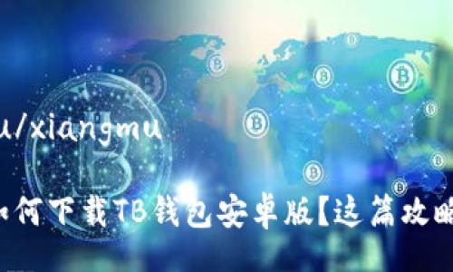 xiangmu/xiangmu

想知道如何下载TB钱包安卓版？这篇攻略告诉你！
