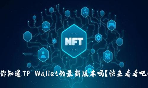 你知道TP Wallet的最新版本吗？快来看看吧！