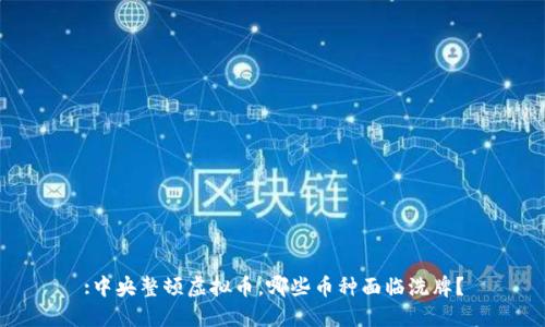 :中央整顿虚拟币，哪些币种面临洗牌？