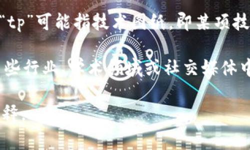 “tp”可以指代多个概念，具体意义取决于上下文。以下是一些常见的解释：

1. **脱皮（tp）**: 在某些网络术语中，尤其是在游戏中，“tp”可能指“脱皮”，即角色在游戏中完成某些任务或达到某些条件后，角色或物品的外观变化。

2. **传送（tp）**: 在游戏中，“tp”常常指传送（Teleport），指的是玩家或角色瞬间移动到另一个地点的能力。

3. **技术图纸（Technical Paper）**: 在工程或科技领域，“tp”可能指技术图纸，即某项技术的详细说明和设计文件。

4. **其他缩写**: “tp”还可能带有其他特定含义，例如在某些行业、学术领域或社交媒体中的独特用法。

如果你有更具体的上下文或背景，能帮助我给出更精确的解释。