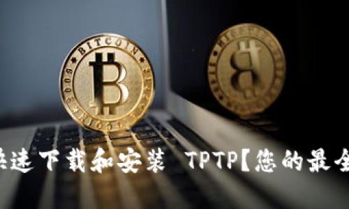 如何快速下载和安装 TPTP？您的最全指南！
