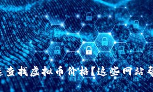 想快速查找虚拟币价格？这些网站帮你忙！
