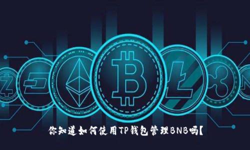 你知道如何使用TP钱包管理BNB吗？
