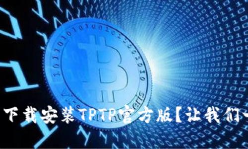 如何轻松下载安装TPTP官方版？让我们一步步来！