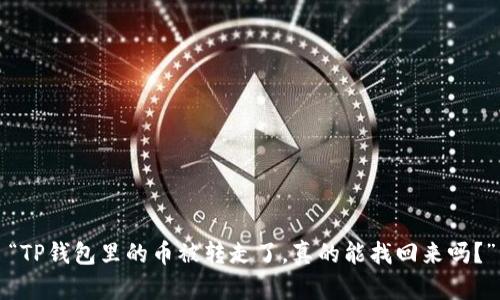 “TP钱包里的币被转走了，真的能找回来吗？”