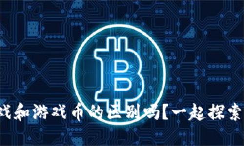 你知道虚拟币游戏和游戏币的区别吗？一起探索这片虚拟世界吧！
