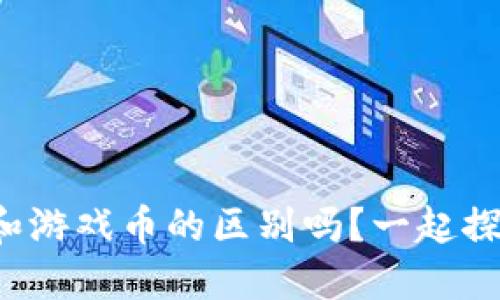 你知道虚拟币游戏和游戏币的区别吗？一起探索这片虚拟世界吧！