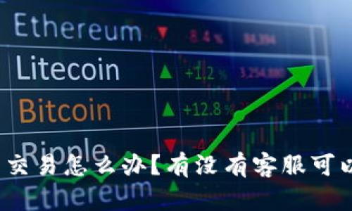 TP钱包不能交易怎么办？有没有客服可以帮忙解决？