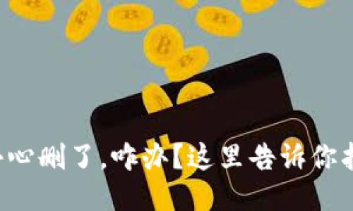 TP钱包不小心删了，咋办？这里告诉你找回的技巧！