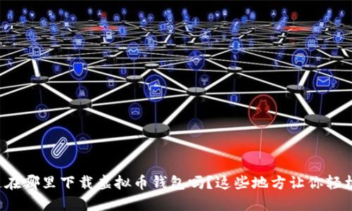 你知道在哪里下载虚拟币钱包吗？这些地方让你轻松找到！