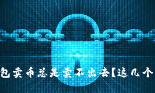 为什么我的TP钱包卖币总是卖不出去？这几个原因你必须知道！