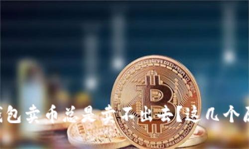 为什么我的TP钱包卖币总是卖不出去？这几个原因你必须知道！