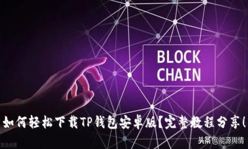 如何轻松下载TP钱包安卓版？完整教程分享！