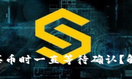 为什么TP钱包买币时一直等待确认？解决方法大揭秘！