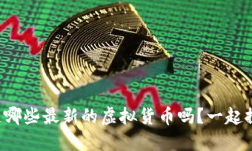 你知道哪些最新的虚拟货币吗？一起探索吧！