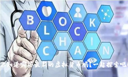 你知道哪些最新的虚拟货币吗？一起探索吧！