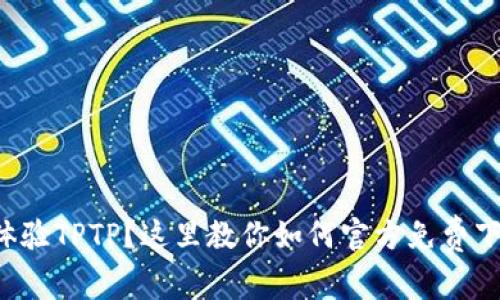 想体验TPTP？这里教你如何官方免费下载！