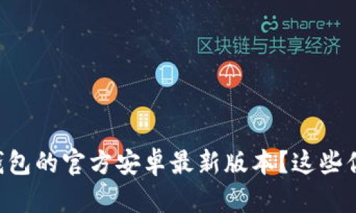 如何下载TP钱包的官方安卓最新版本？这些你需要知道的!