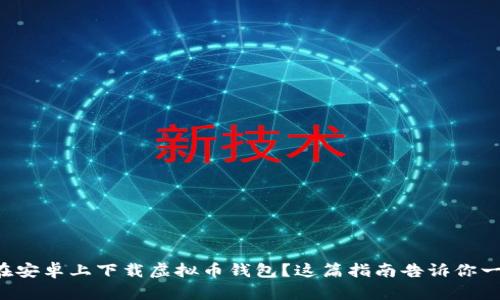 想在安卓上下载虚拟币钱包？这篇指南告诉你一切！