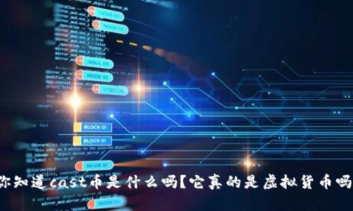 你知道cast币是什么吗？它真的是虚拟货币吗？