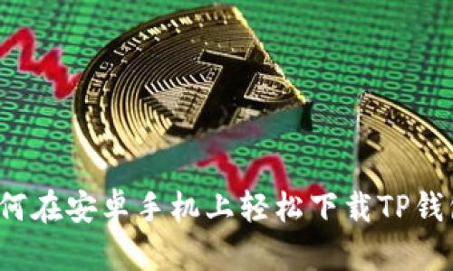如何在安卓手机上轻松下载TP钱包？