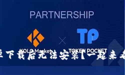 为何TP钱包安卓下载后无法安装？一起来看看解决方法吧！