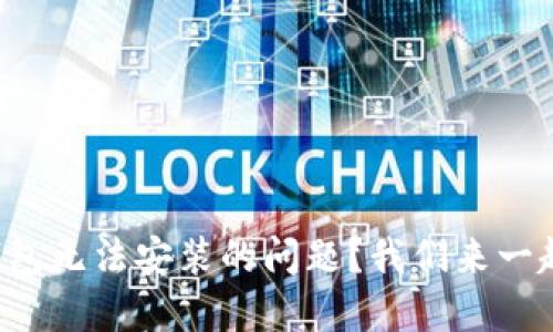 遇到TP钱包无法安装的问题？我们来一起解决吧！