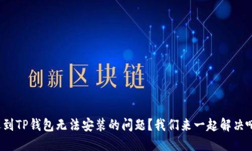 遇到TP钱包无法安装的问题？我们来一起解决吧！