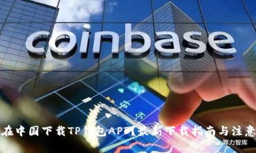 如何在中国下载TP钱包APP？最新下载指南与注意事项
