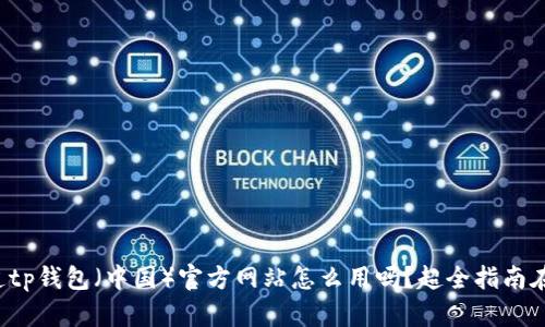 你知道tp钱包（中国）官方网站怎么用吗？超全指南在这里！