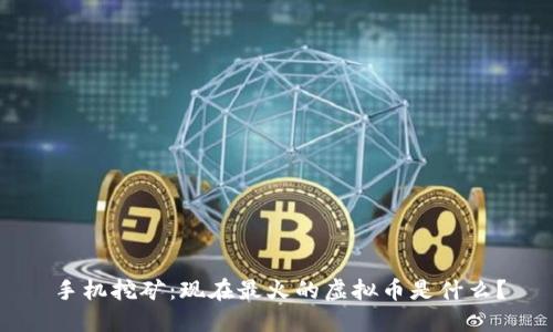 手机挖矿：现在最火的虚拟币是什么？