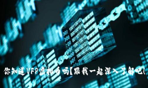 你知道VFP虚拟币吗？跟我一起深入了解吧！
