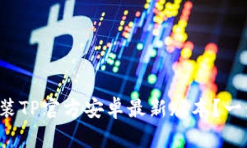 如何轻松安装TP官方安卓最新版本？一步一步教你！